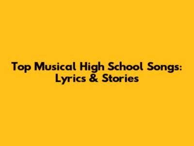 Top Musical High School Songs: Lyrics & Stories
