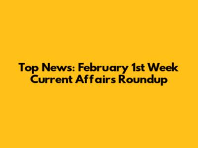 Top News: February 1st Week Current Affairs Roundup