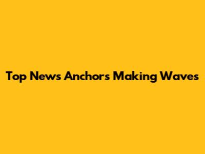 Top News Anchors Making Waves