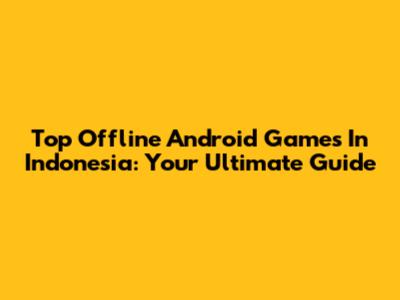Top Offline Android Games In Indonesia: Your Ultimate Guide