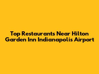 Top Restaurants Near Hilton Garden Inn Indianapolis Airport