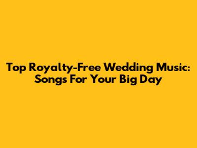 Top Royalty-Free Wedding Music: Songs For Your Big Day