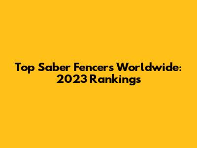 Top Saber Fencers Worldwide: 2023 Rankings