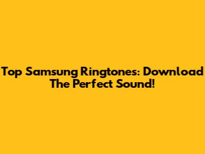 Top Samsung Ringtones: Download The Perfect Sound!