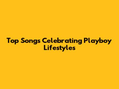 Top Songs Celebrating Playboy Lifestyles