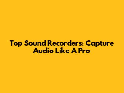 Top Sound Recorders: Capture Audio Like A Pro