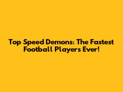 Top Speed Demons: The Fastest Football Players Ever!