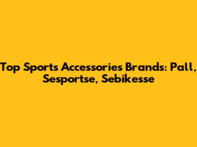 Top Sports Accessories Brands: Pall, Sesportse, Sebikesse