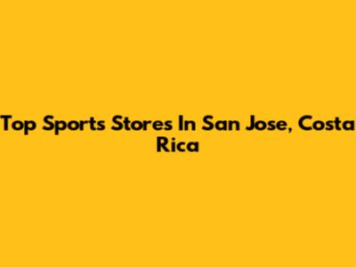 Top Sports Stores In San Jose, Costa Rica