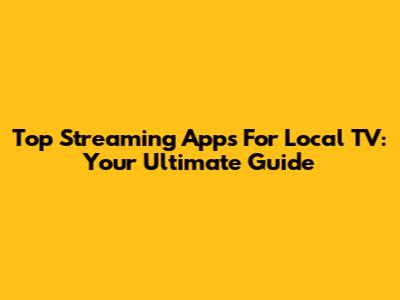 Top Streaming Apps For Local TV: Your Ultimate Guide