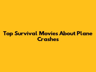Top Survival Movies About Plane Crashes