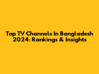Top TV Channels In Bangladesh 2024: Rankings & Insights