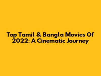 Top Tamil & Bangla Movies Of 2022: A Cinematic Journey