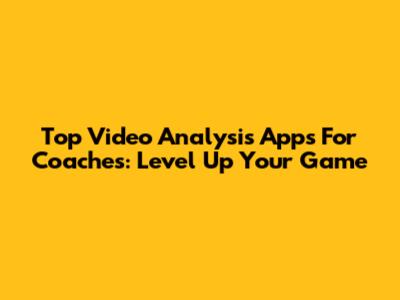 Top Video Analysis Apps For Coaches: Level Up Your Game