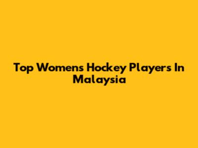 Top Women's Hockey Players In Malaysia