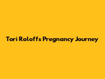 Tori Roloff's Pregnancy Journey