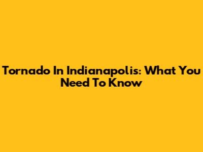 Tornado In Indianapolis: What You Need To Know