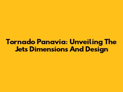 Tornado Panavia: Unveiling The Jet's Dimensions And Design