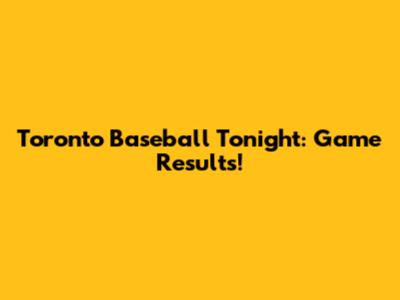 Toronto Baseball Tonight: Game Results!