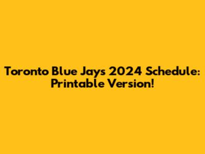 Toronto Blue Jays 2024 Schedule: Printable Version!