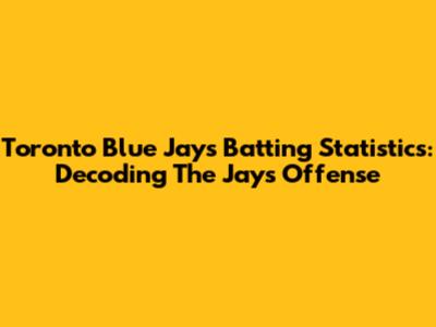 Toronto Blue Jays Batting Statistics: Decoding The Jays' Offense