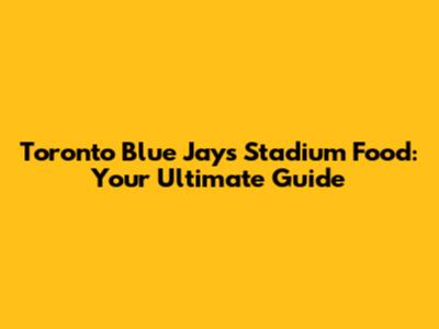 Toronto Blue Jays Stadium Food: Your Ultimate Guide