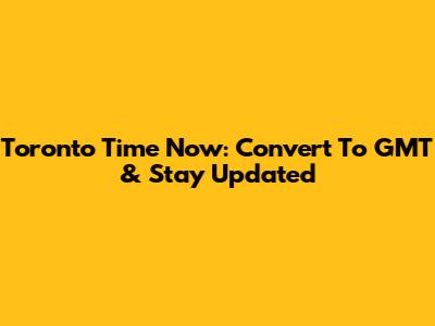Toronto Time Now: Convert To GMT & Stay Updated