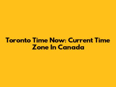 Toronto Time Now: Current Time Zone In Canada
