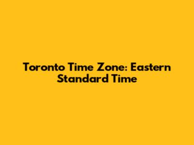 Toronto Time Zone: Eastern Standard Time