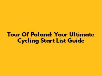 Tour Of Poland: Your Ultimate Cycling Start List Guide