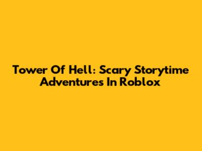 Tower Of Hell: Scary Storytime Adventures In Roblox