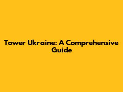 Tower Ukraine: A Comprehensive Guide