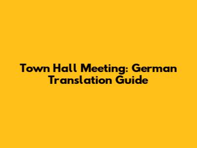 Town Hall Meeting: German Translation Guide
