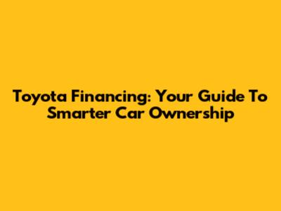 Toyota Financing: Your Guide To Smarter Car Ownership