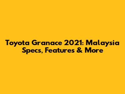 Toyota Granace 2021: Malaysia Specs, Features & More