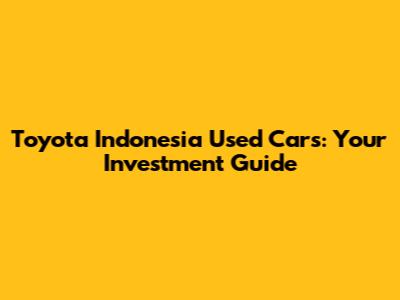 Toyota Indonesia Used Cars: Your Investment Guide