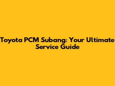 Toyota PCM Subang: Your Ultimate Service Guide