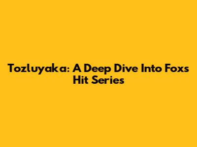 Tozluyaka: A Deep Dive Into Fox's Hit Series