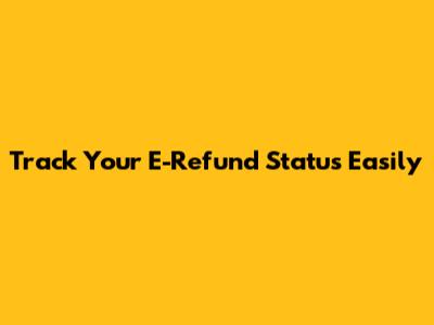 Track Your E-Refund Status Easily