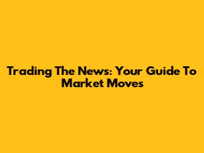 Trading The News: Your Guide To Market Moves