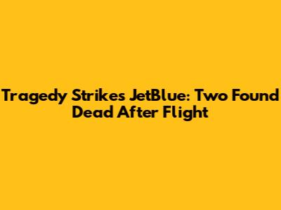 Tragedy Strikes JetBlue: Two Found Dead After Flight