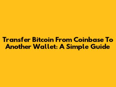 Transfer Bitcoin From Coinbase To Another Wallet: A Simple Guide