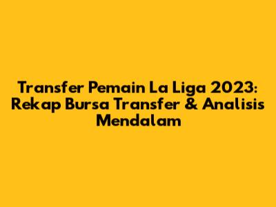 Transfer Pemain La Liga 2023: Rekap Bursa Transfer & Analisis Mendalam