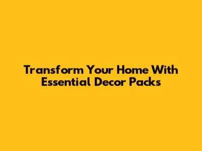 Transform Your Home With Essential Decor Packs