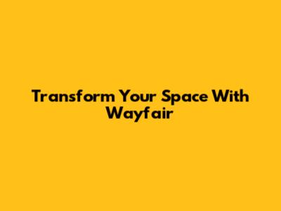Transform Your Space With Wayfair