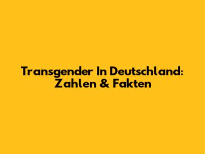 Transgender In Deutschland: Zahlen & Fakten