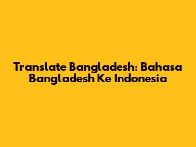 Translate Bangladesh: Bahasa Bangladesh Ke Indonesia