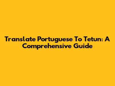 Translate Portuguese To Tetun: A Comprehensive Guide