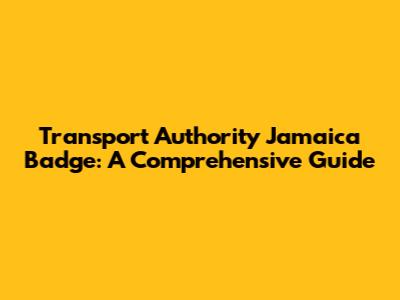 Transport Authority Jamaica Badge: A Comprehensive Guide