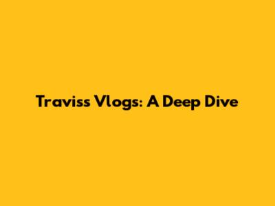 Travis's Vlogs: A Deep Dive